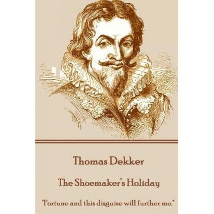 Thomas Dekker - The Shoemaker's Holiday: "Fortune and This Disguise Will Further Me.", Thomas Dekker (Author)