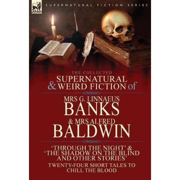 The Collected Supernatural & Weird Fiction of Mrs G. Linnaeus Banks and Mrs Alfred Baldwin: Through the Night &The Shadow on the Blind and Other Stori, Mrs G. Linnaeus Banks (Author)