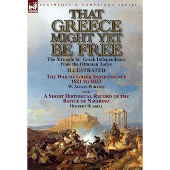 That Greece Might Yet Be Free: The Struggle for Greek Independence from the Ottoman Turks the War of Greek Independence 1821 to 1833 by W. Alison Phi, W. Alison Phillips (Author) That Greece Might Yet Be Free: The Struggle for Greek Independence from the Ottoman Turks the War of Greek Independence 1821 to 1833 by W. Alison Phi, W. Alison Phillips (Author)