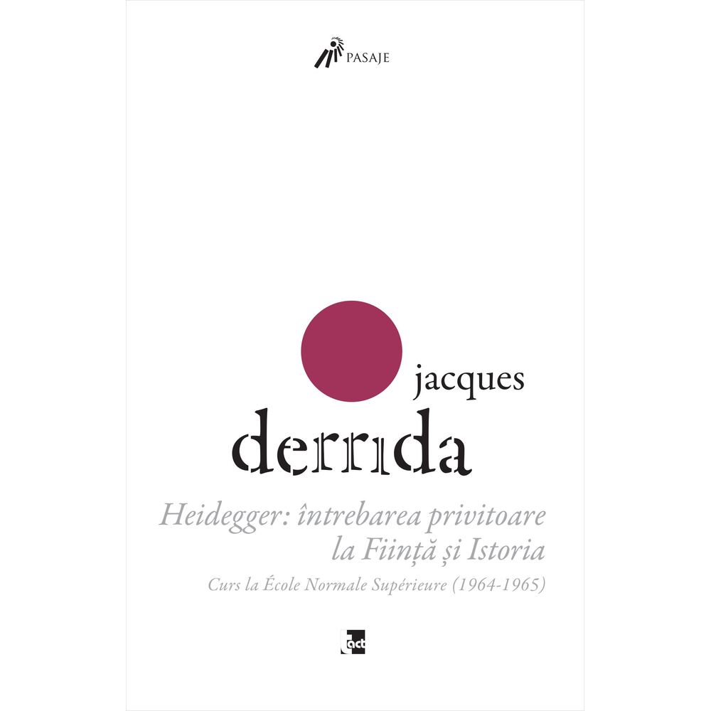 Heidegger: intrebarea privitoare la Fiinta si Istoria. Curs la ENS-Ulm (1964-1965) - Jacques Derrida