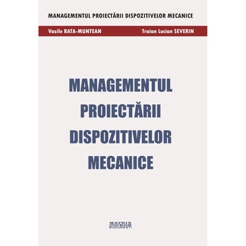 Managementul proiectarii dispozitivelor mecanice, Vasile Rata-Muntean, Traian Lucian Severin Managementul proiectarii dispozitivelor mecanice, Vasile Rata-Muntean, Traian Lucian Severin
