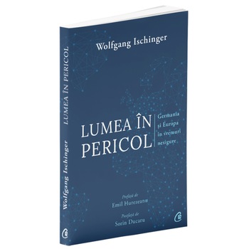 Lumea in pericol. Germania si Europa in vremuri nesigure, Wolfgang Ischinger Lumea in pericol. Germania si Europa in vremuri nesigure, Wolfgang Ischinger
