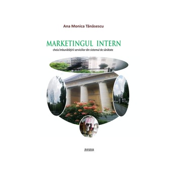 Marketingul intern: cheia imbunatatirii serviciilor din sistemul de sanatate, Ana Monica Tanasescu Marketingul intern: cheia imbunatatirii serviciilor din sistemul de sanatate, Ana Monica Tanasescu
