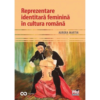 Reprezentare identitara feminina in cultura romana - Aurora Martin, ed 2018 Reprezentare identitara feminina in cultura romana - Aurora Martin, ed 2018