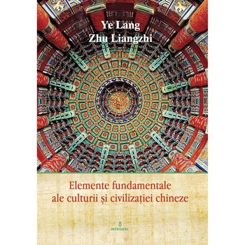 China integral vol 5 - elemente fundamentale ale culturii chineze-editie color, Ye Lang, Zhu Liangzhi China integral vol 5 - elemente fundamentale ale culturii chineze-editie color, Ye Lang, Zhu Liangzhi