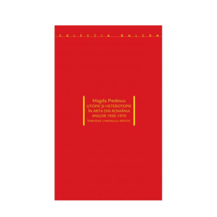 Utopie si heterotopie in arta din Romania anilor 1950-1970 - Magda Predescu