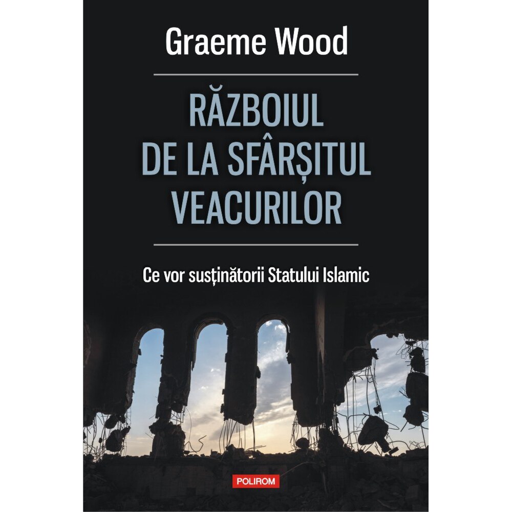Razboiul de la sfarsitul veacurilor. Ce vor sustinatorii Statului Islamic, Graeme Wood