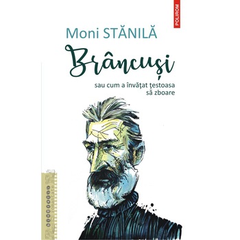 Brancusi sau cum a invatat testoasa sa zboare, Moni Stanila Brancusi sau cum a invatat testoasa sa zboare, Moni Stanila