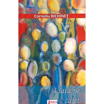 Viata pe caiet - Corneliu Bichinet, ed 2015 Viata pe caiet - Corneliu Bichinet, ed 2015