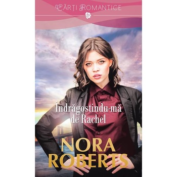 Indragostindu-ma de Rachel - Nora Roberts, editia 2017 Indragostindu-ma de Rachel - Nora Roberts, editia 2017