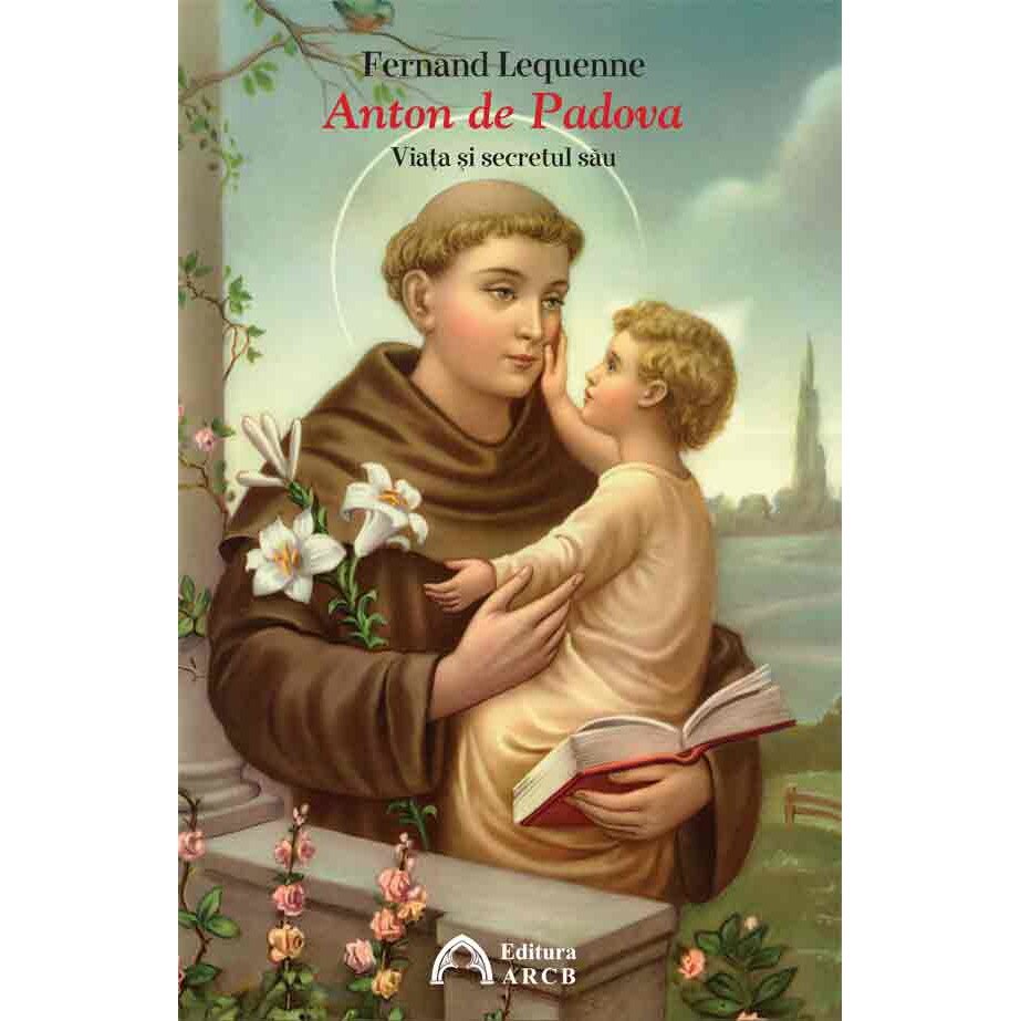 Anton de Padova (1195-1231). Viata si secretul sau - Fernard Lequenne