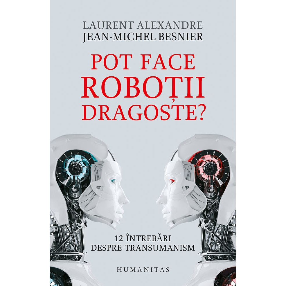 Pot face robotii dragoste? - Jean-Michel Besnier,Laurent Alexandre, ed 2019