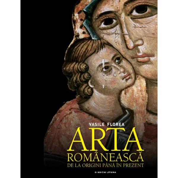 Arta romaneasca, de la origini pana in prezent - Vasile Florea