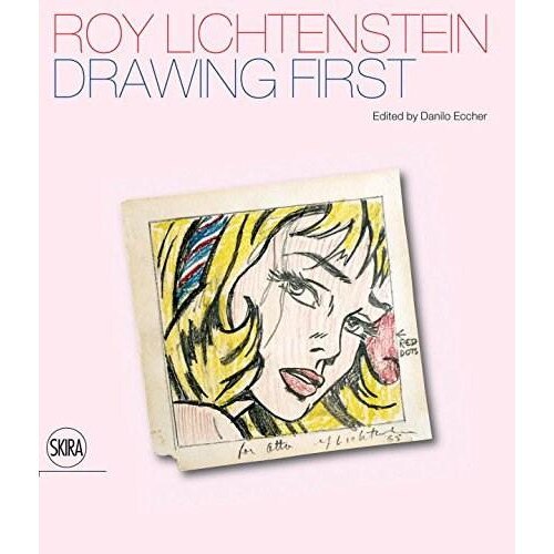 Roy Lichtenstein - Drawing First - 50 Years of Works on Paper - Danilo Eccher,Dorothy Lichtenstein