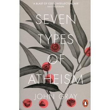 Seven Types of Atheism - John Gray, ed 2019 Seven Types of Atheism - John Gray, ed 2019