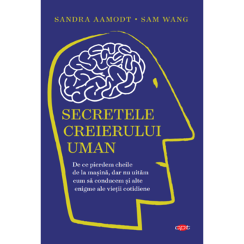 Secretele creierului uman, Sandra Aamodt, Sam Wang. Carte pentru toti, vol. 113 Secretele creierului uman, Sandra Aamodt, Sam Wang. Carte pentru toti, vol. 113
