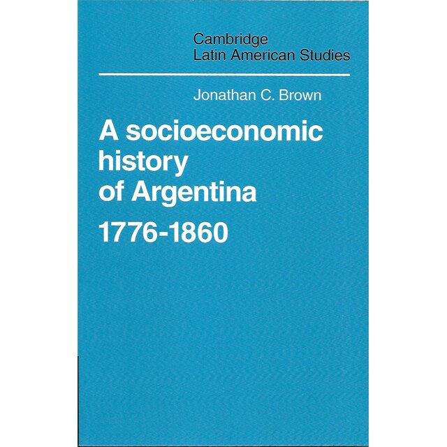 Jonathan C. Brown, A socioeconomic history of Argentina 1776-1860, Editura Cambridge University Press, format fizic