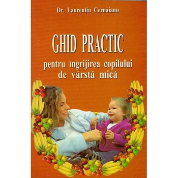 Ghid practic pentru ingrijirea copilului de varsta mica - Laurentiu Cernaianu Ghid practic pentru ingrijirea copilului de varsta mica - Laurentiu Cernaianu