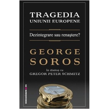 Tragedia Uniunii Europene - George Soros, Gregor Peter Schmitz Tragedia Uniunii Europene - George Soros, Gregor Peter Schmitz