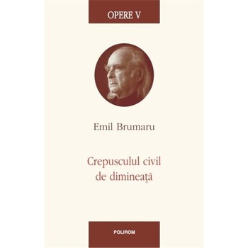 Opere V. Crepusculul civil de dimineata - Emil Brumaru Opere V. Crepusculul civil de dimineata - Emil Brumaru