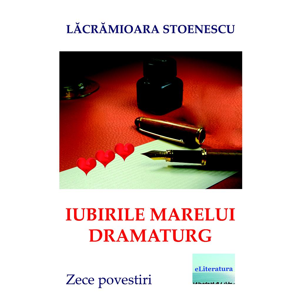 Iubirile marelui dramaturg. Zece povestiri de Lacramioara Stoenescu