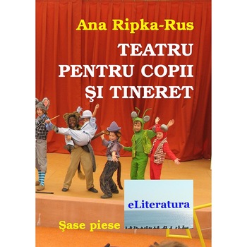 Teatru pentru copii si tineret. Sase piese de Ana Ripka-Rus Teatru pentru copii si tineret. Sase piese de Ana Ripka-Rus