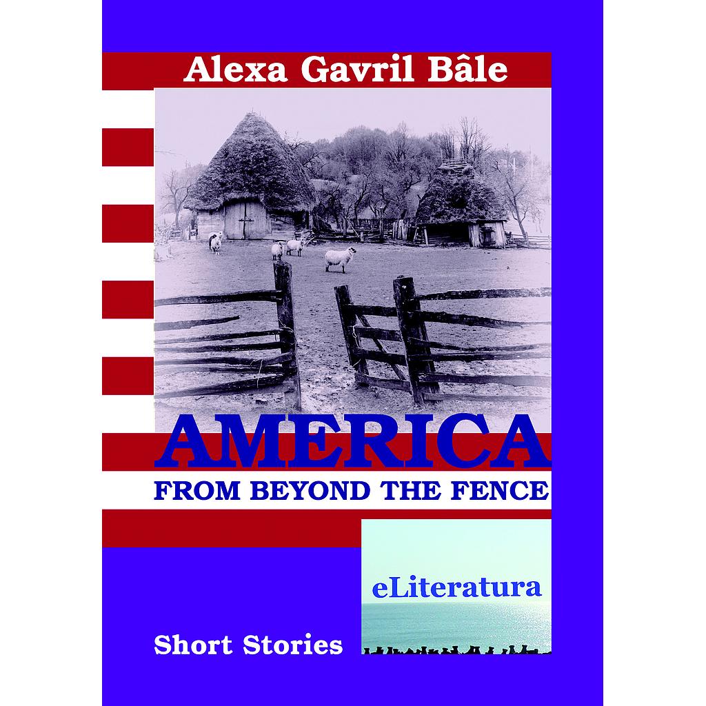 America from Beyond the Fence. Short Stories. Proza scurta de Alexa Gavril Bale