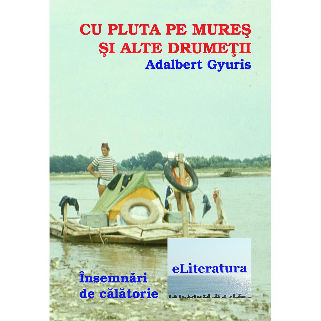 Cu pluta pe Mures si alte drumetii. Note de calatorie de Adalbert Gyuris