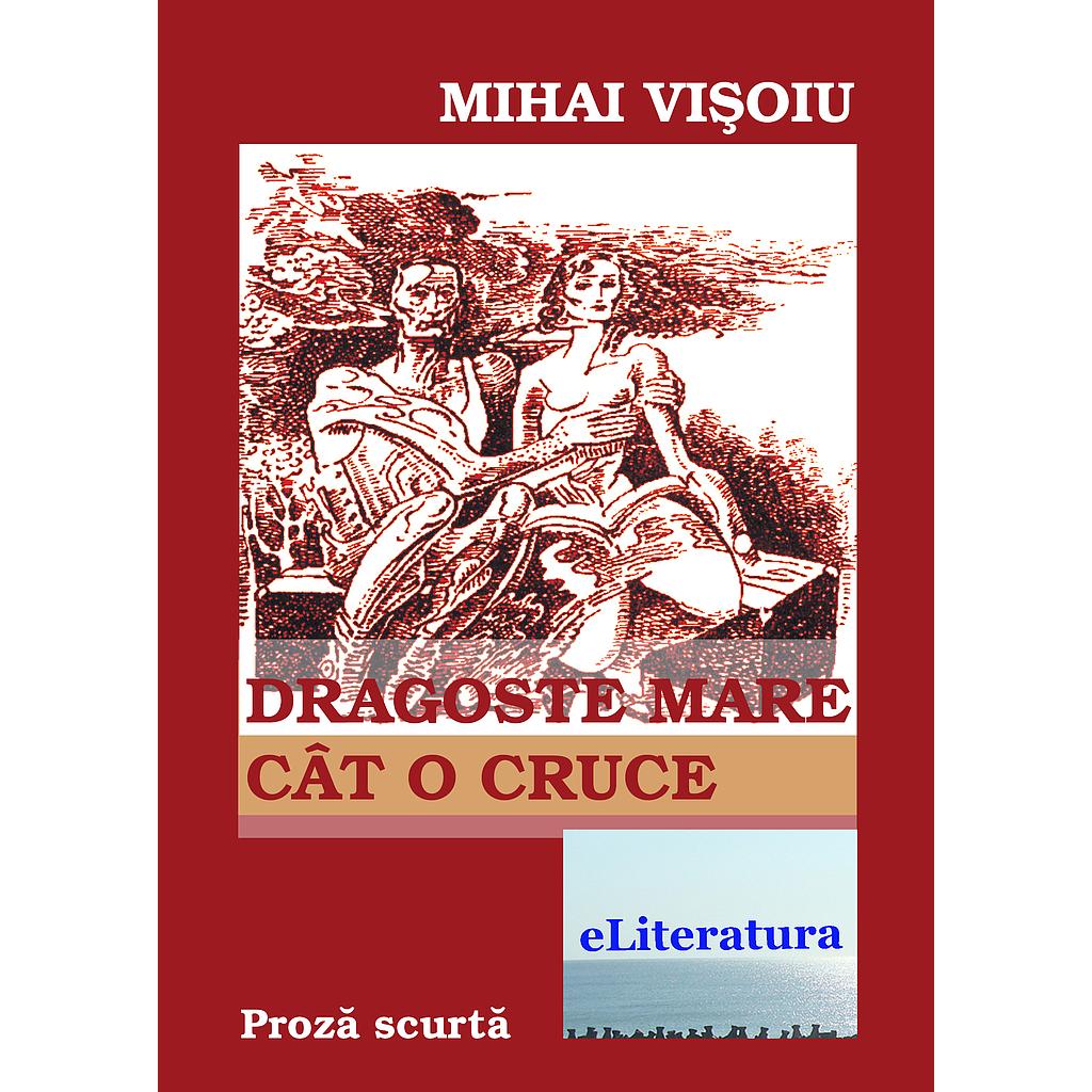 Dragoste mare cat o cruce. Proza scurta de Mihai Visoiu