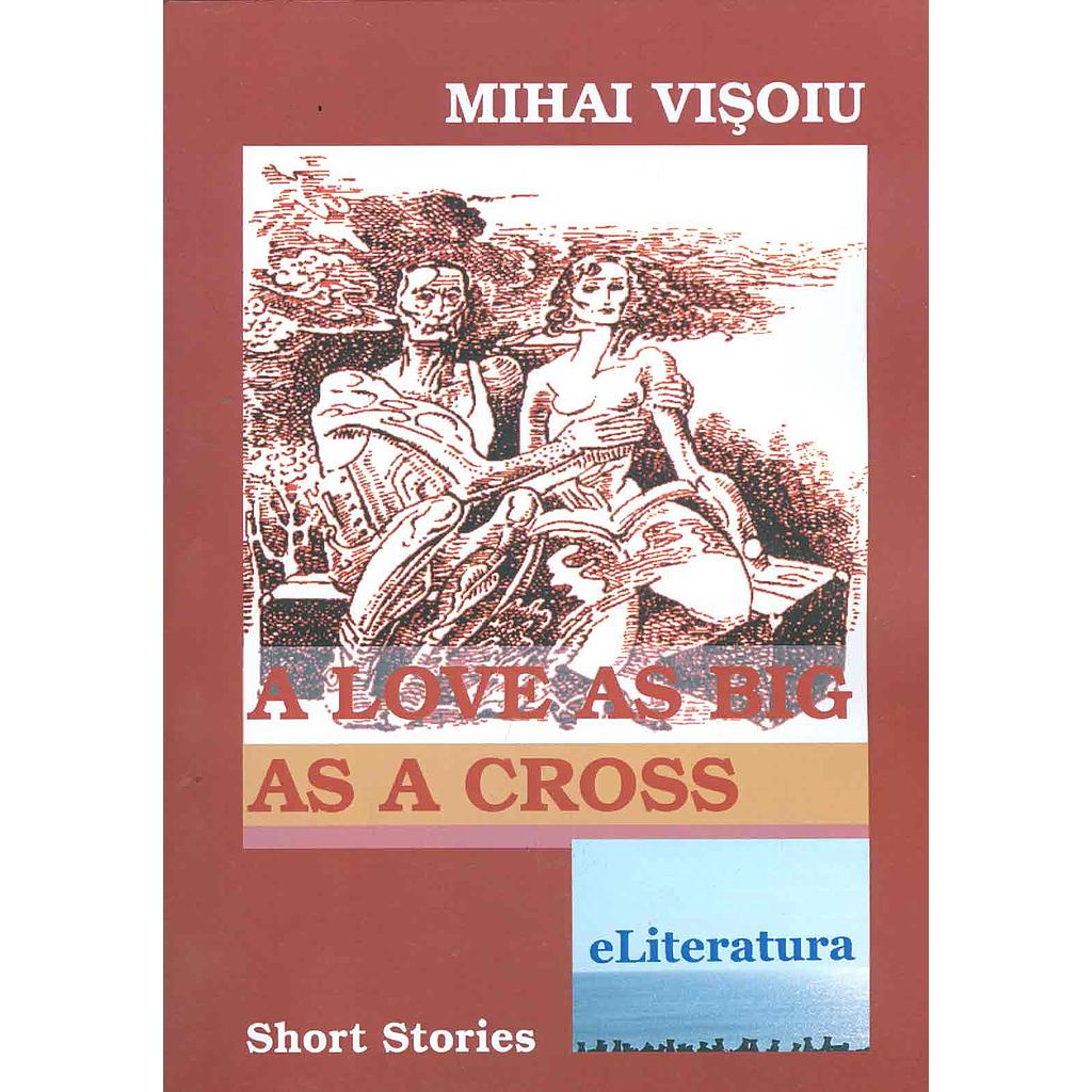 A Love As Big As A Cross. Short Stories.Proza scurta de Mihai Visoiu