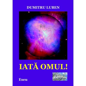 Iata omul! Eseu de Dumitru Luben Iata omul! Eseu de Dumitru Luben