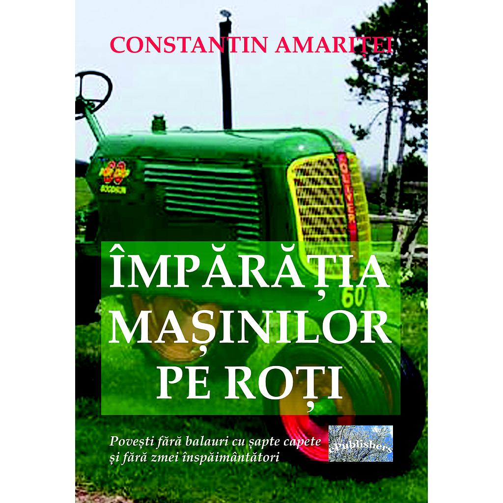 Imparatia masinilor pe roti. Povesti fara balauri cu sapte capete si fara zmei inspaimantatori, de Constantin Amaritei