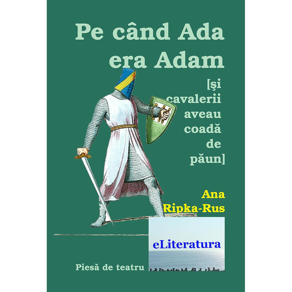 Pe cand Ada era Adam (Si cavalerii purtau coada de paun). Teatru de Ana Ripka-Rus