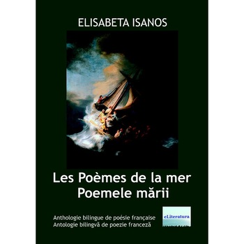 Les Poèmes de la mer - Poemele marii. Antologie bilingva de poezie franceza. Poeme de Elisabeta Isanos Les Poèmes de la mer - Poemele marii. Antologie bilingva de poezie franceza. Poeme de Elisabeta Isanos