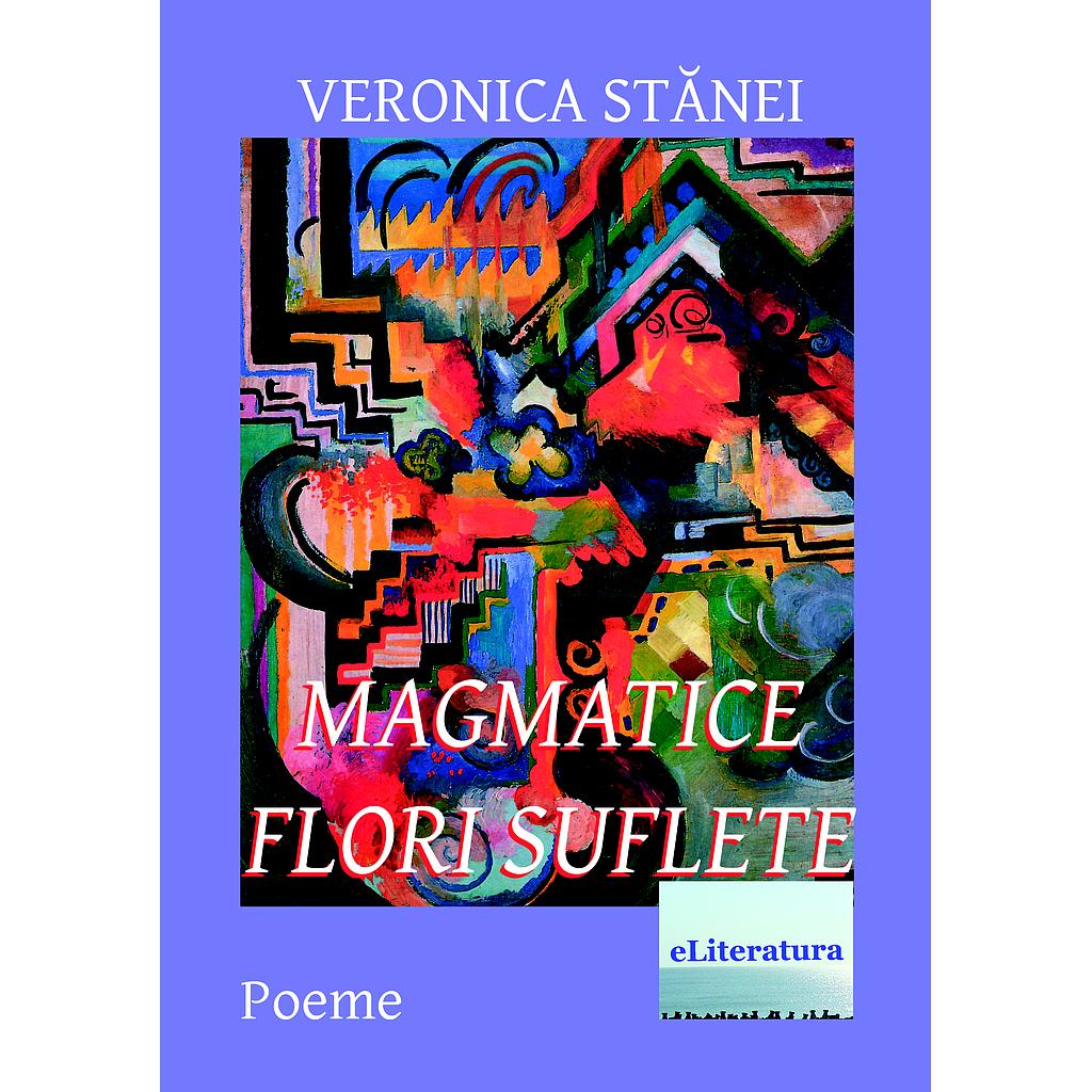 Magmatice flori suflete. Versuri de Veronica Stanei Macoveanu