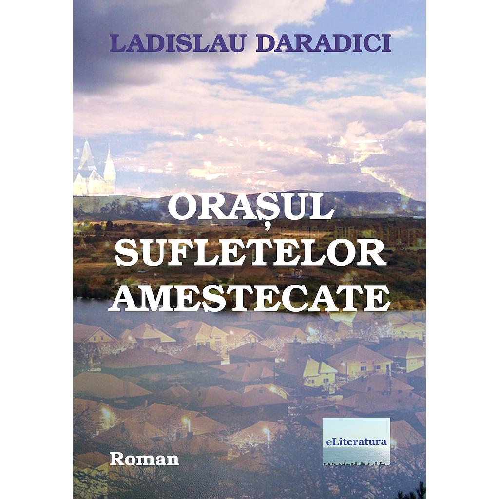 Orasul sufletelor amestecate. Roman de Ladislau Daradici