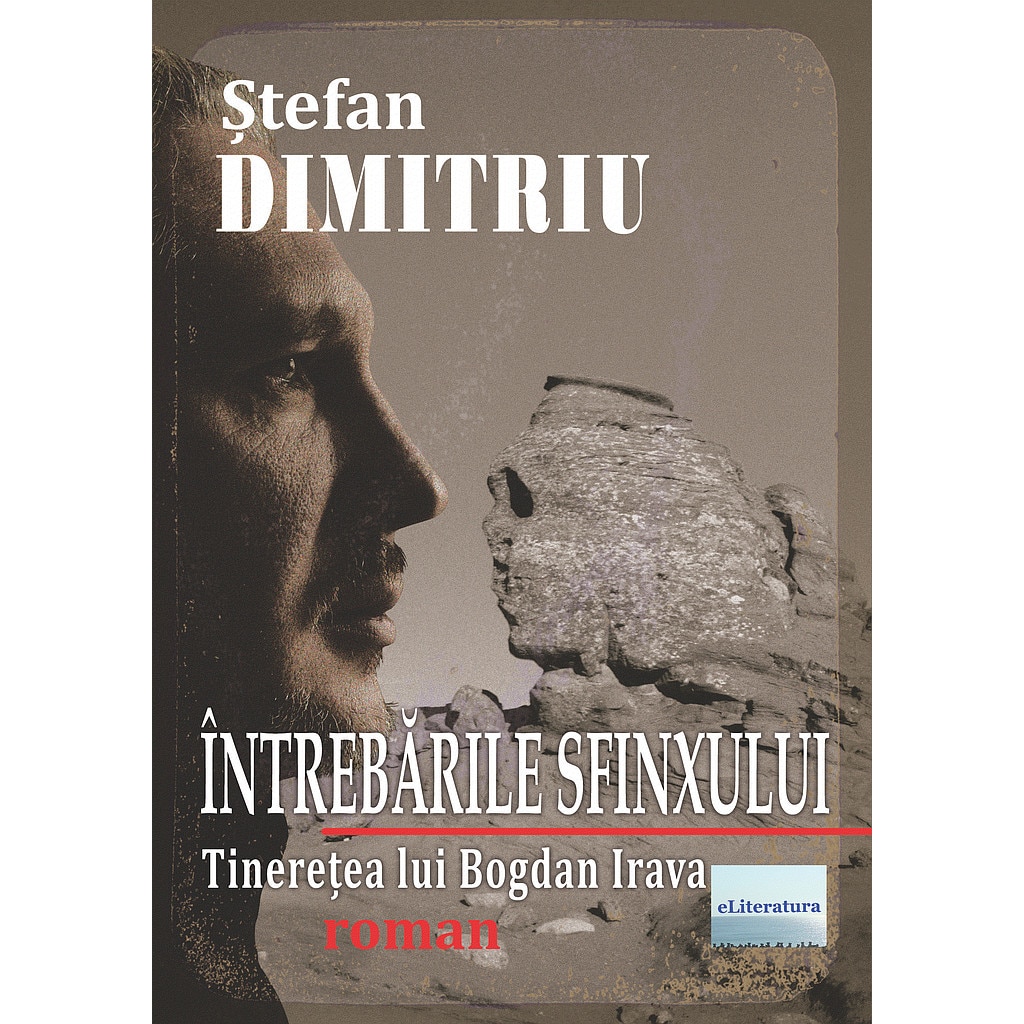 Intrebarile Sfinxului. Tineretea lui Bogdan Irava. Roman de Stefan Dimitriu
