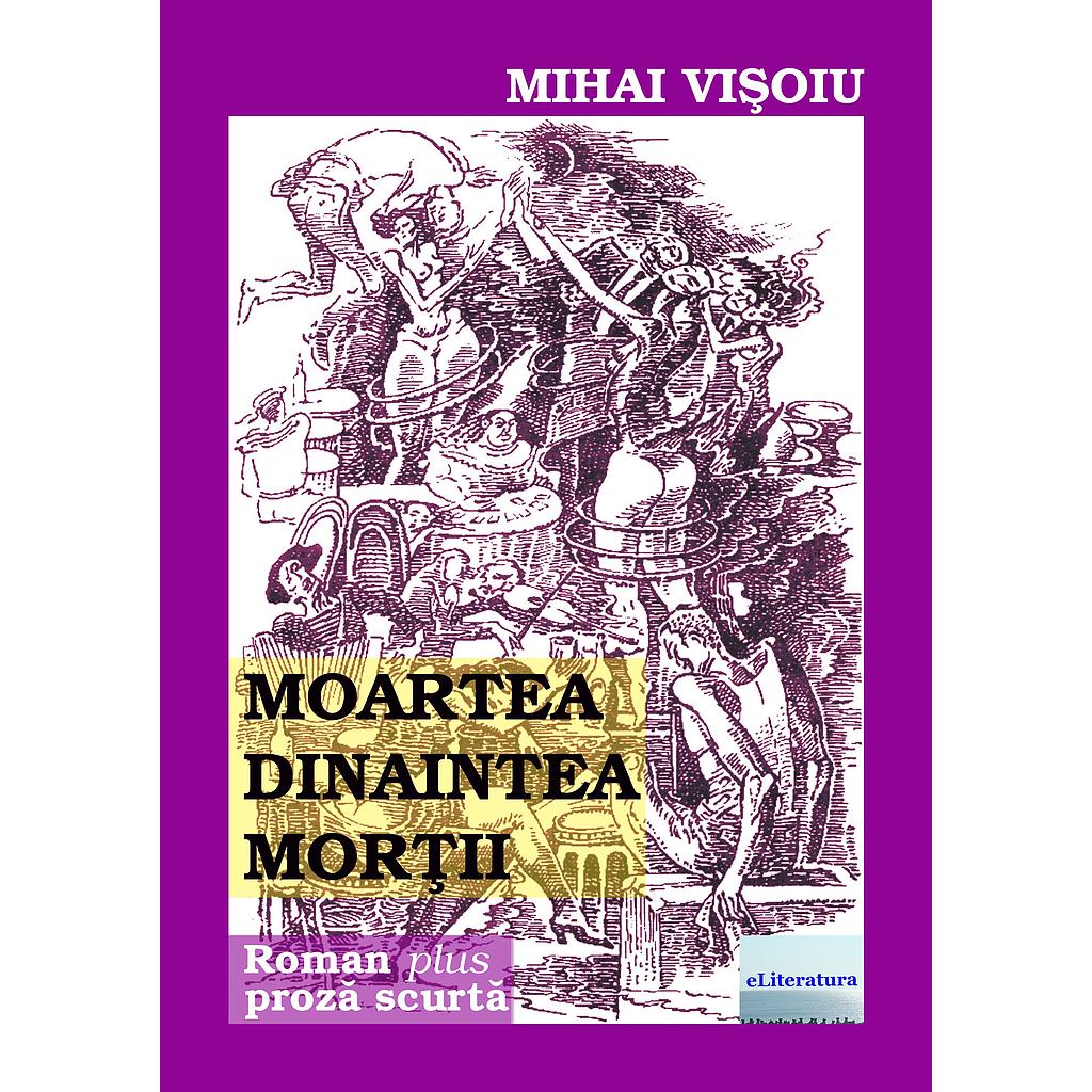 Moartea dinaintea mortii. Editia a II-a. Proza scurta, de Mihai Visoiu