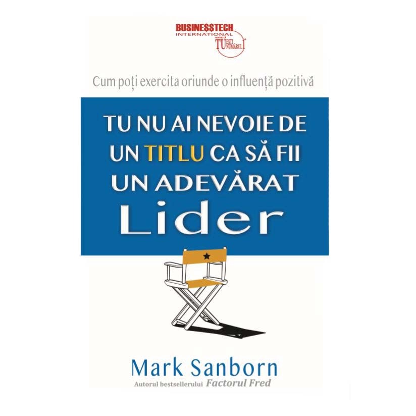 Tu nu ai nevoie de un titlu ca sa fii un adevarat lider, Mark Sanborn