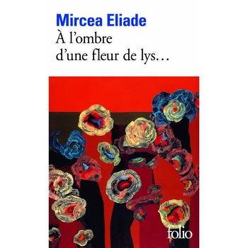 A l'ombre d'une fleur de lys - Mircea Eliade, ed 2013 A l'ombre d'une fleur de lys - Mircea Eliade, ed 2013