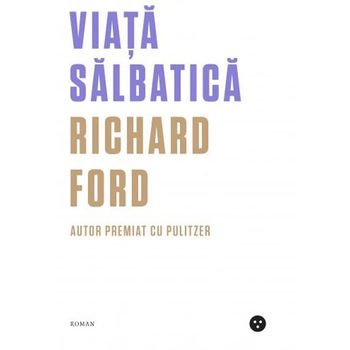 Viata salbatica - Richard Ford, ed 2019 Viata salbatica - Richard Ford, ed 2019
