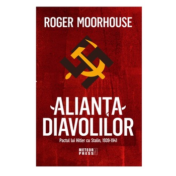 Alianta Diavolilor, Pactul lui Hitler cu Stalin, 1939-1941, Roger Moorhouse Alianta Diavolilor, Pactul lui Hitler cu Stalin, 1939-1941, Roger Moorhouse
