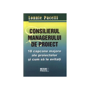 Consilierul managerului de proiect, 18 capcane majore ale proiectelor si cum sa le eviti, Lonnie Pacelli Consilierul managerului de proiect, 18 capcane majore ale proiectelor si cum sa le eviti, Lonnie Pacelli