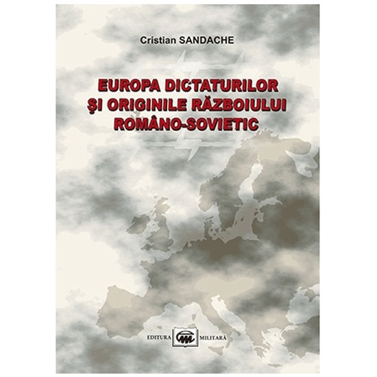Europa dictaturilor si originile razboiului romano-sovietic - Cristian Sandache
