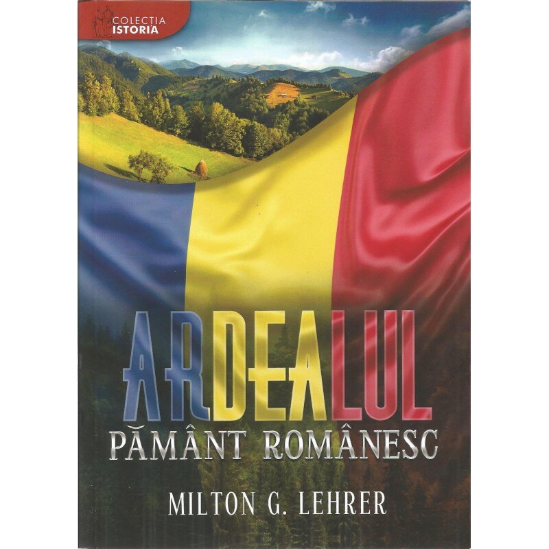 Ardealul, pamant romanesc - Milton G. Lehrer