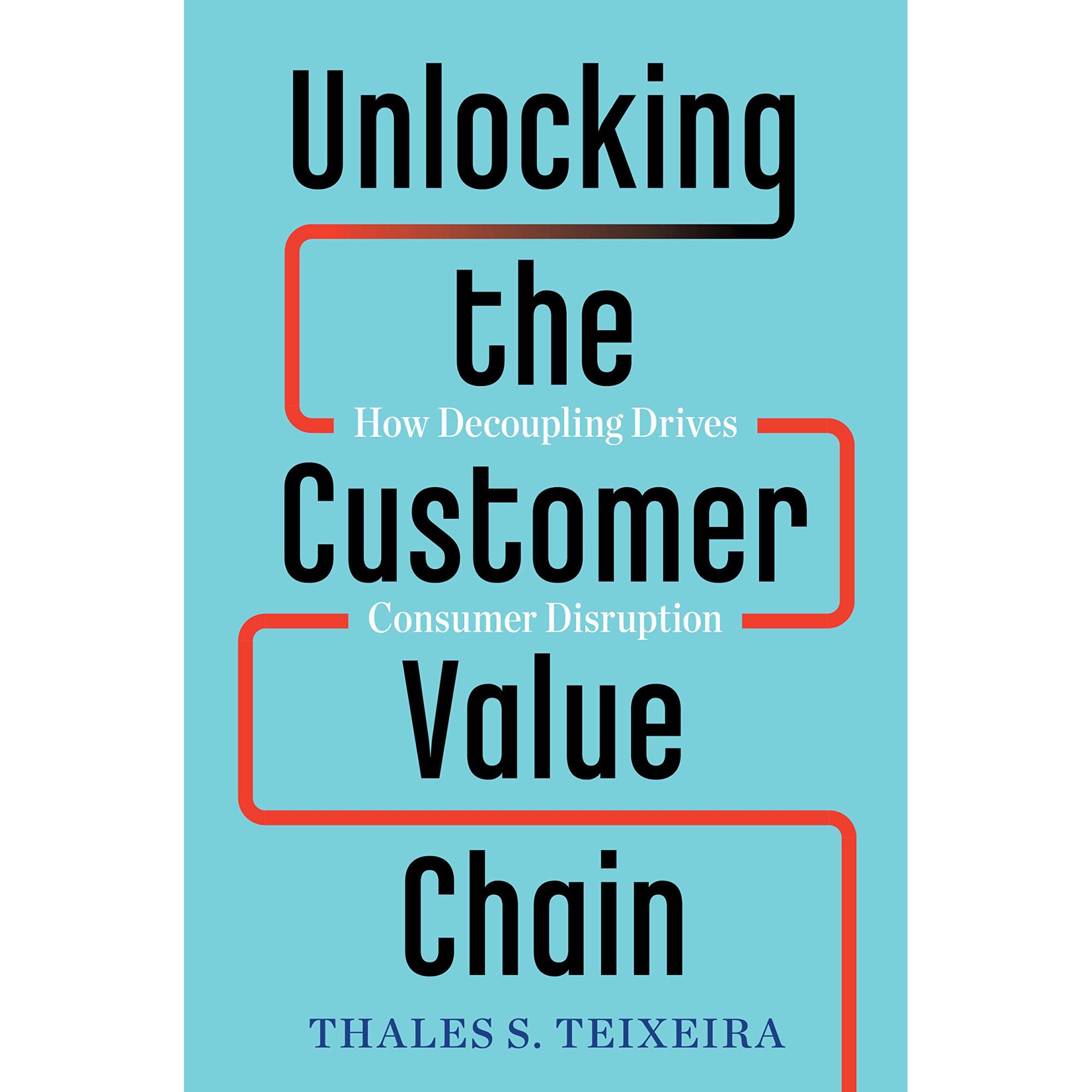 Unlocking the Customer Value Chain - Thales S. Teixeira,Greg Piechota