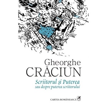 Scriitorul si Puterea sau despre puterea scriitorului - Gheorghe Craciun Scriitorul si Puterea sau despre puterea scriitorului - Gheorghe Craciun
