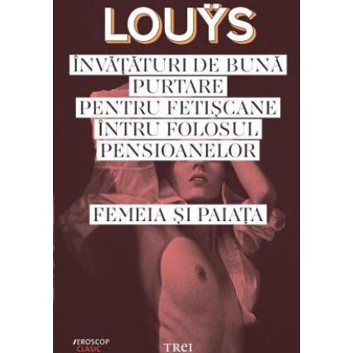 Invataturi de buna purtare pentru fetiscane intru folosul pensioanelor. Femeia si Paiata - Pierre Louys