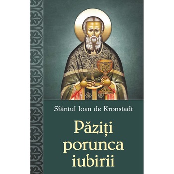 Paziti porunca iubirii - Sf. Ioan de Kronstadt Paziti porunca iubirii - Sf. Ioan de Kronstadt
