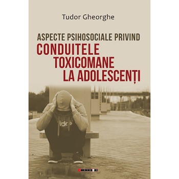 Aspecte psihosociale privind conduitele toxicomane la adolescenti - Tudor Gheorghe Aspecte psihosociale privind conduitele toxicomane la adolescenti - Tudor Gheorghe